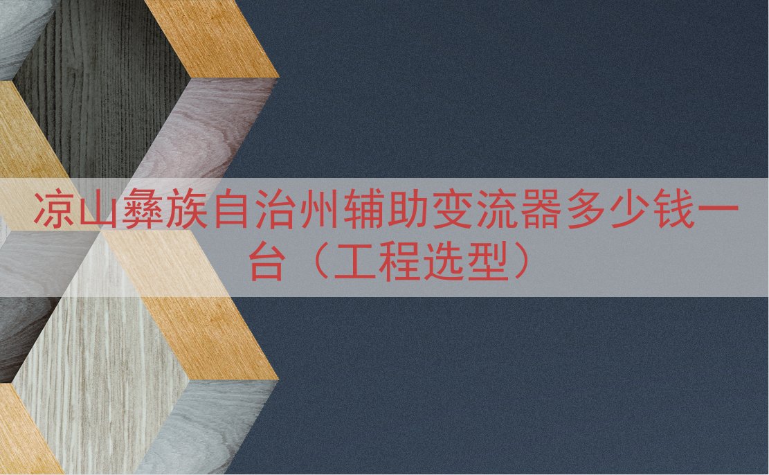 凉山彝族自治州辅助变流器多少钱一台（工程选型）