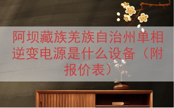 阿坝藏族羌族自治州单相逆变电源是什么设备（附报价表）