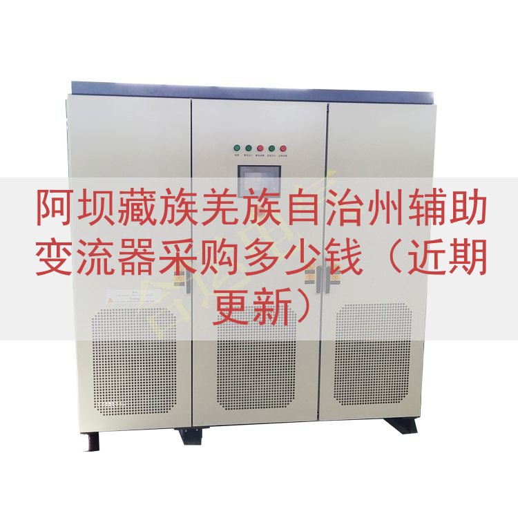 阿坝藏族羌族自治州辅助变流器采购多少钱（近期更新）