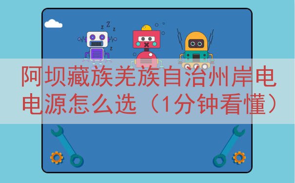 阿坝藏族羌族自治州岸电电源怎么选（1分钟看懂）