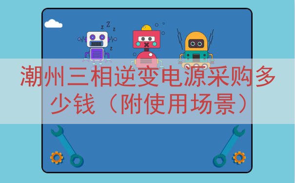 潮州三相逆变电源采购多少钱（附使用场景）