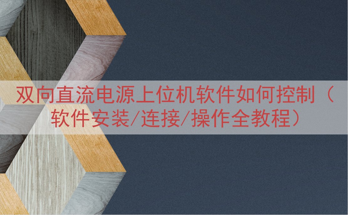 双向直流电源上位机软件如何控制（软件安装/连接/操作全教程）