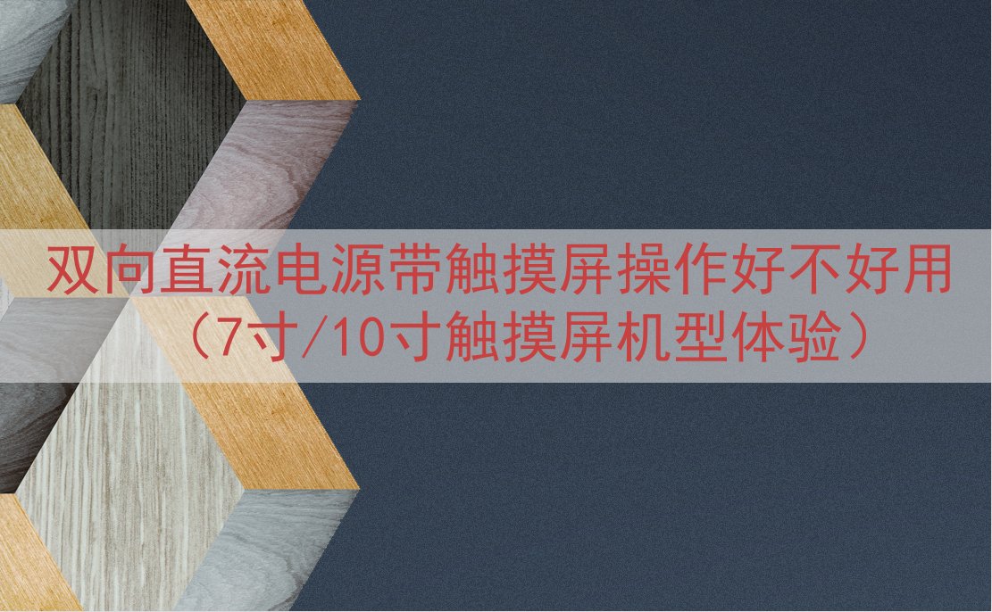 双向直流电源带触摸屏操作好不好用（7寸/10寸触摸屏机型体验）